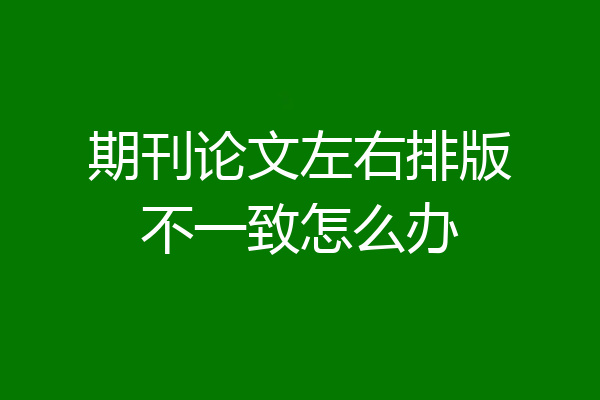 期刊论文左右排版不一致怎么办