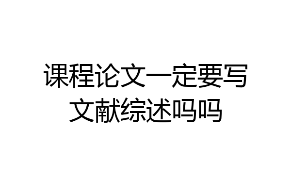 课程论文一定要写文献综述吗吗