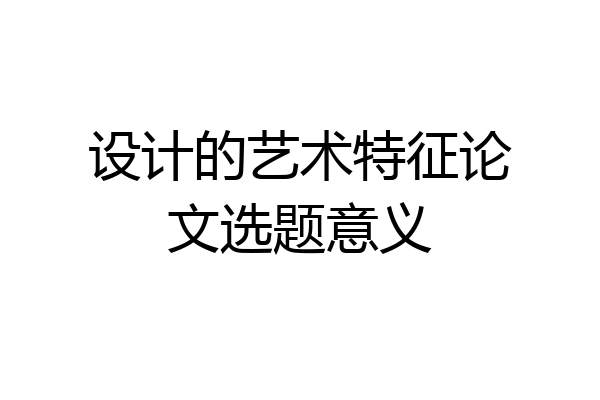 设计的艺术特征论文选题意义