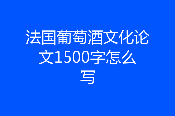法国葡萄酒文化论文1500字怎么写