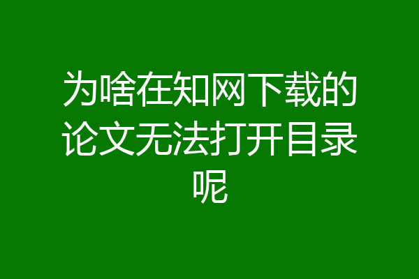 为啥在知网下载的论文无法打开目录呢
