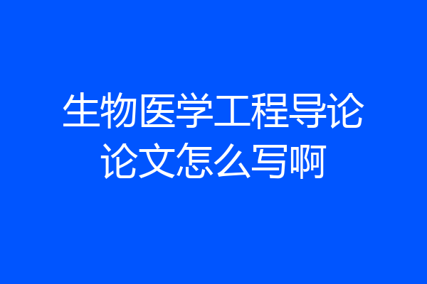 生物医学工程导论论文怎么写啊