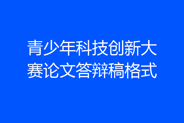 青少年科技创新大赛论文答辩稿格式