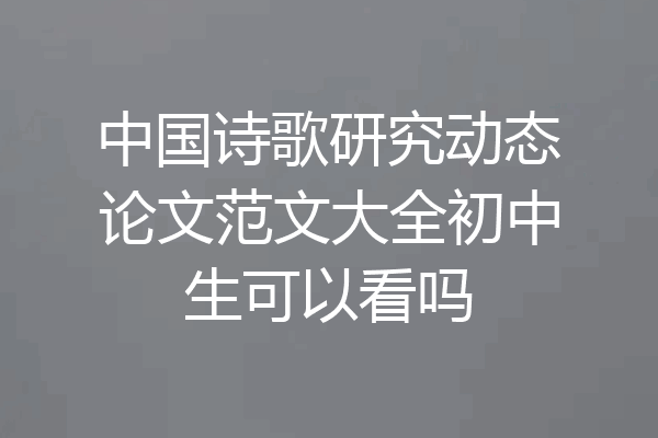 中国诗歌研究动态论文范文大全初中生可以看吗