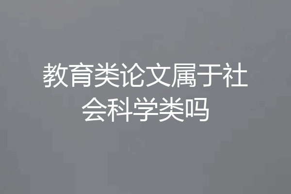 教育类论文属于社会科学类吗