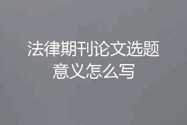 法律期刊论文选题意义怎么写