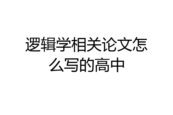 逻辑学相关论文怎么写的高中