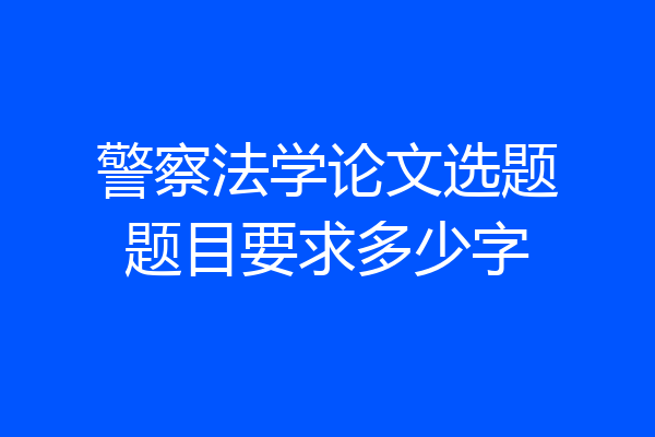 警察法学论文选题题目要求多少字