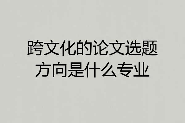 跨文化的论文选题方向是什么专业