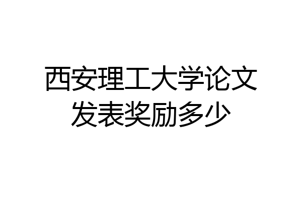 西安理工大学论文发表奖励多少