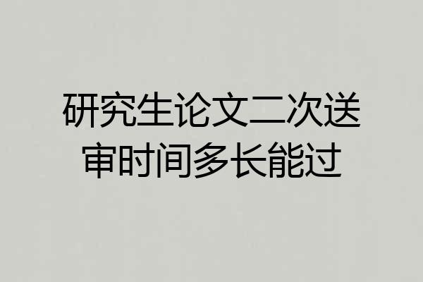 研究生论文二次送审时间多长能过