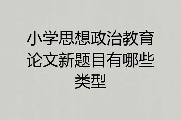 小学思想政治教育论文新题目有哪些类型