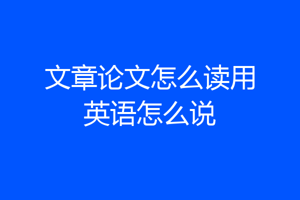 文章论文怎么读用英语怎么说