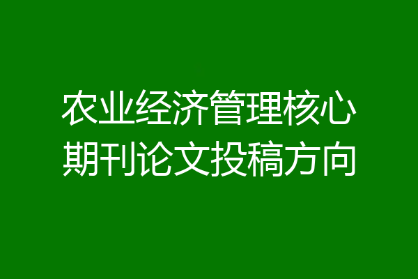 农业经济管理核心期刊论文投稿方向