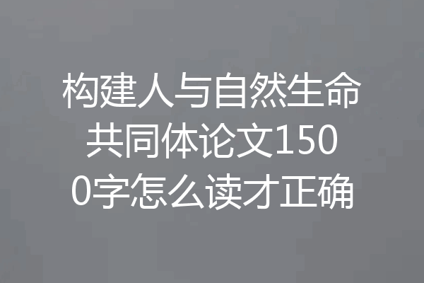 构建人与自然生命共同体论文1500字怎么读才正确