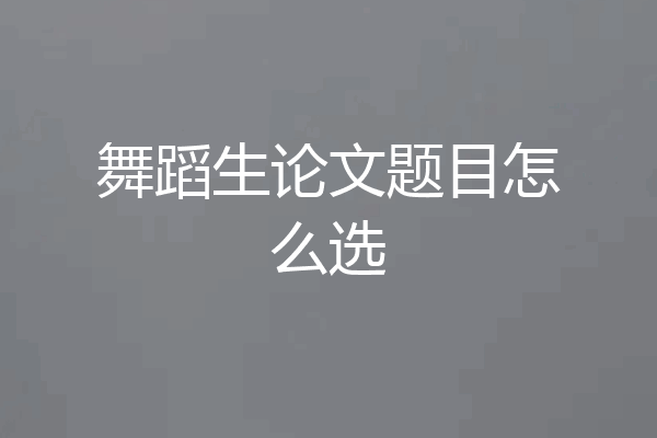 舞蹈生论文题目怎么选