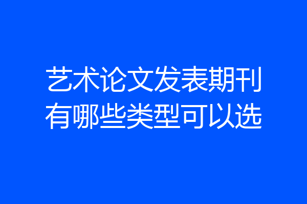 艺术论文发表期刊有哪些类型可以选