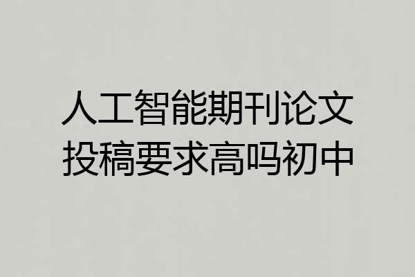 人工智能期刊论文投稿要求高吗初中