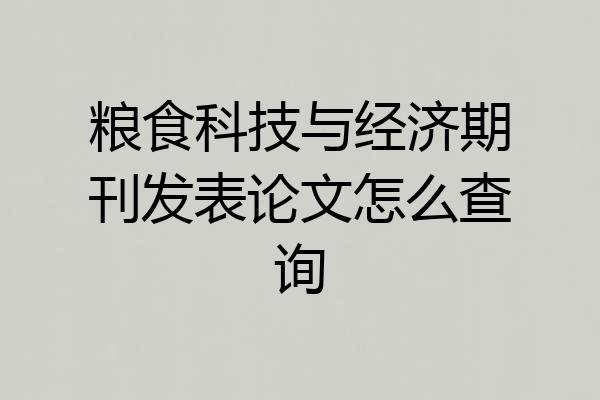 粮食科技与经济期刊发表论文怎么查询