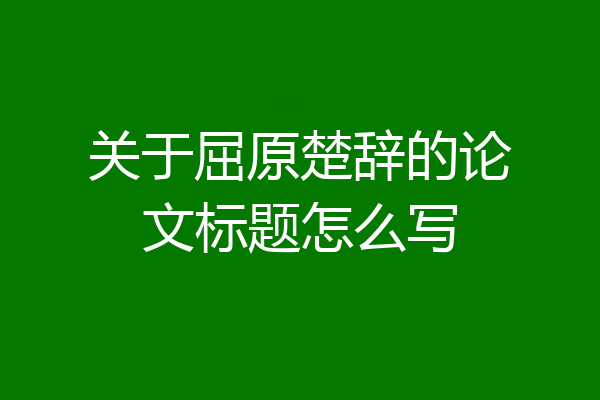 关于屈原楚辞的论文标题怎么写