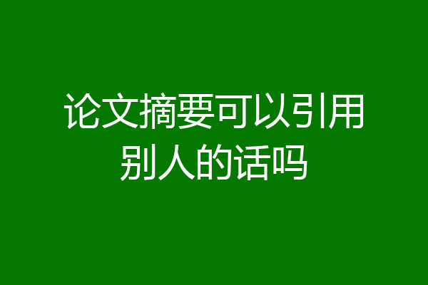 论文摘要可以引用别人的话吗