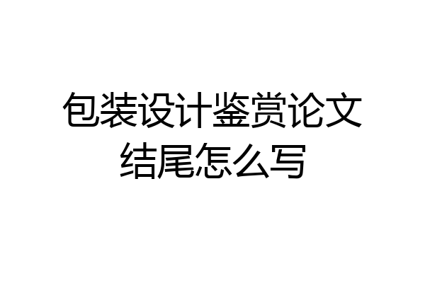 包装设计鉴赏论文结尾怎么写