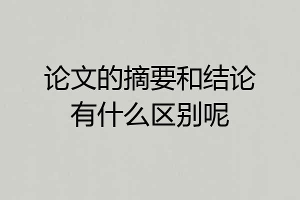 论文的摘要和结论有什么区别呢