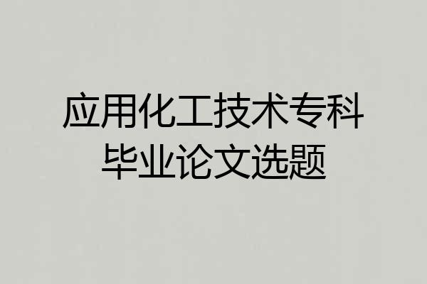 应用化工技术专科毕业论文选题