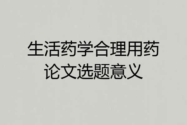 生活药学合理用药论文选题意义