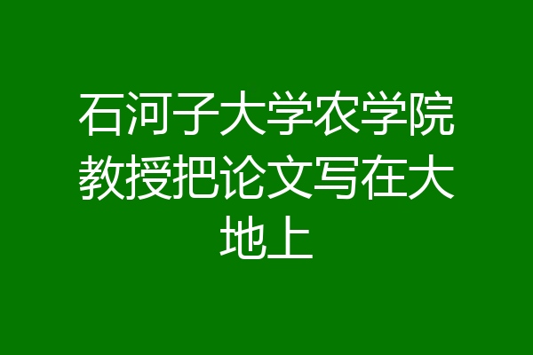 石河子大学农学院教授把论文写在大地上
