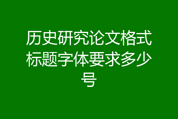 历史研究论文格式标题字体要求多少号