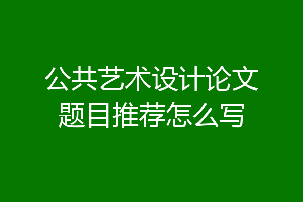 公共艺术设计论文题目推荐怎么写