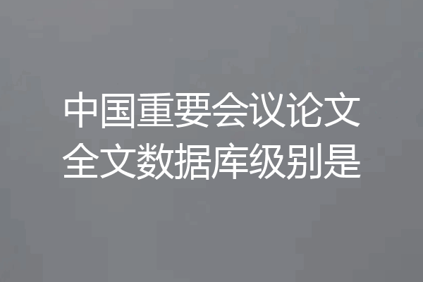 中国重要会议论文全文数据库级别是