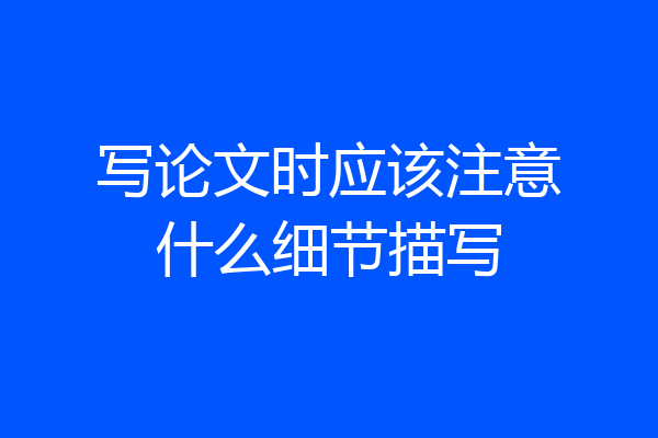 写论文时应该注意什么细节描写