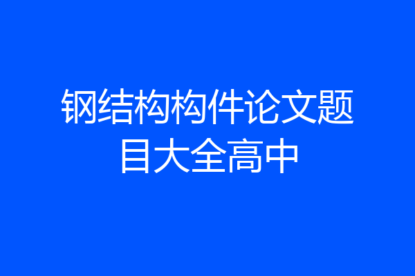钢结构构件论文题目大全高中