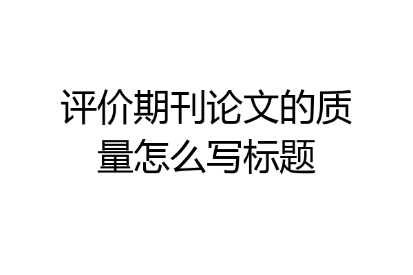 评价期刊论文的质量怎么写标题