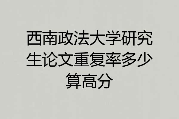西南政法大学研究生论文重复率多少算高分