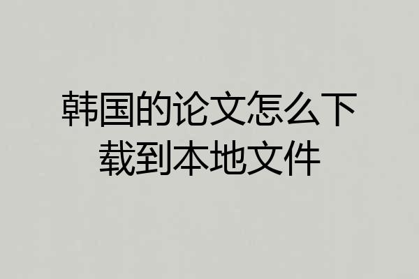 韩国的论文怎么下载到本地文件