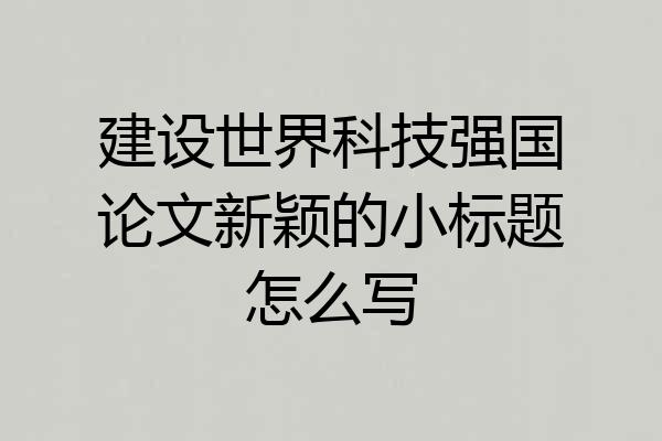 建设世界科技强国论文新颖的小标题怎么写