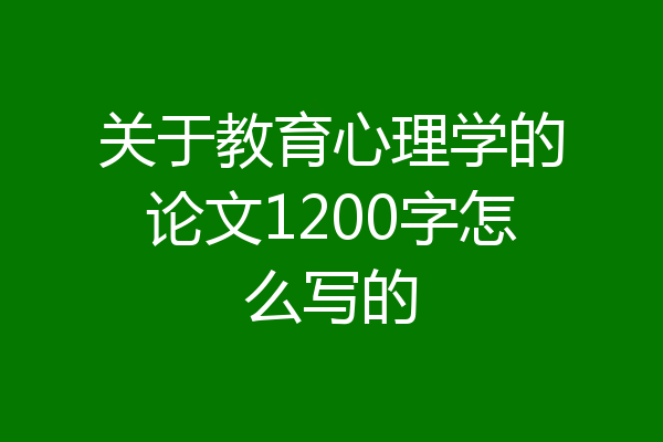 关于教育心理学的论文1200字怎么写的