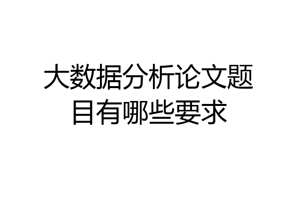 大数据分析论文题目有哪些要求