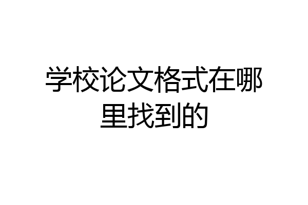 学校论文格式在哪里找到的