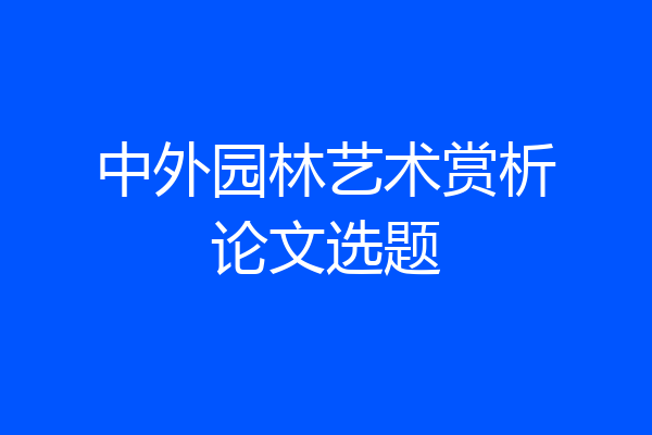 中外园林艺术赏析论文选题
