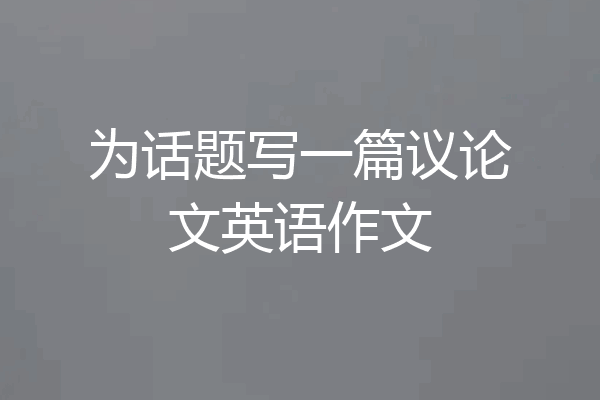 为话题写一篇议论文英语作文