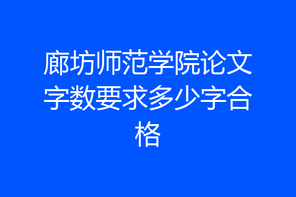 廊坊师范学院论文字数要求多少字合格