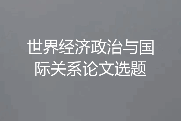 世界经济政治与国际关系论文选题