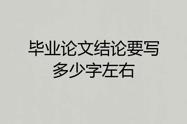 毕业论文结论要写多少字左右