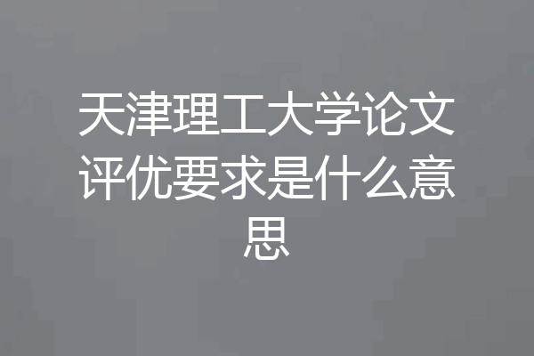 天津理工大学论文评优要求是什么意思