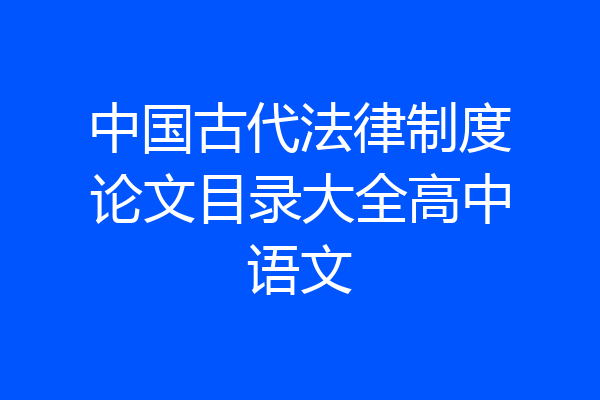 中国古代法律制度论文目录大全高中语文
