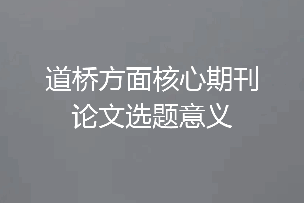 道桥方面核心期刊论文选题意义